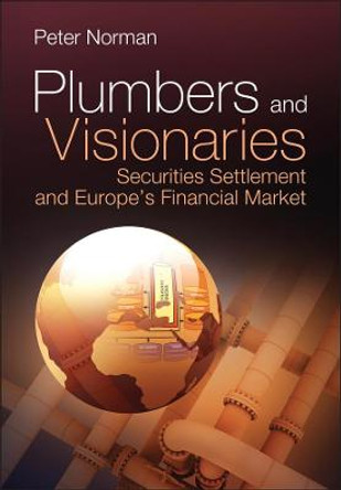 Plumbers and Visionaries: Securities Settlement and Europe's Financial Market by Peter Norman