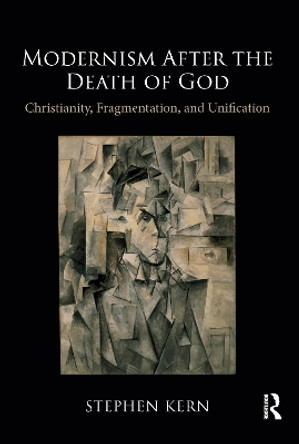 Modernism After the Death of God: Christianity, Fragmentation, and Unification by Stephen Kern 9781138094031