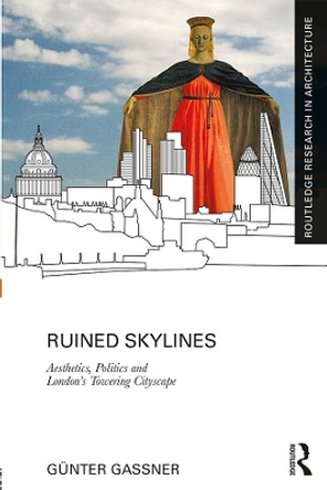 Ruined Skylines: Aesthetics, Politics and London's Towering Cityscape by Gunter Gassner 9781138094796