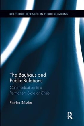 The Bauhaus and Public Relations: Communication in a Permanent State of Crisis by Patrick Rossler 9781138097834