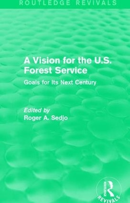 A Vision for the U.S. Forest Service: Goals for Its Next Century by Professor Roger A. Sedjo 9781138100817