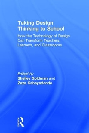 Taking Design Thinking to School: How the Technology of Design Can Transform Teachers, Learners, and Classrooms by Shelley Goldman 9781138100992