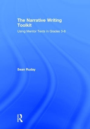 The Narrative Writing Toolkit: Using Mentor Texts in Grades 3-8 by Sean Ruday 9781138101524
