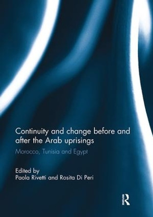 Continuity and change before and after the Arab uprisings: Morocco, Tunisia, and Egypt by Paola Rivetti 9781138103788