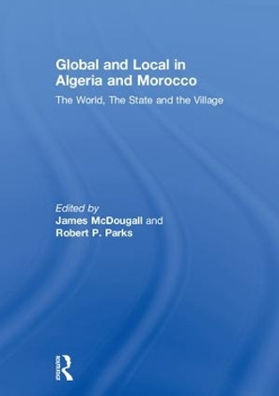 Global and Local in Algeria and Morocco: The World, The State and the Village by James McDougall 9781138106611