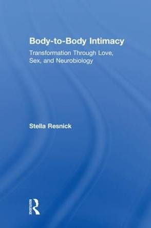 Body-to-Body Intimacy: Transformation Through Love, Sex, and Neurobiology by Stella Resnick 9781138123892