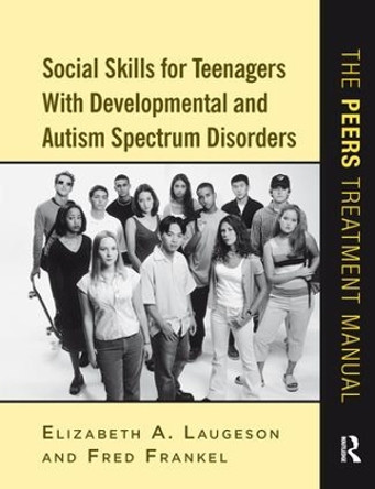 Social Skills for Teenagers with Developmental and Autism Spectrum Disorders: The PEERS Treatment Manual by Elizabeth A. Laugeson 9781138127128