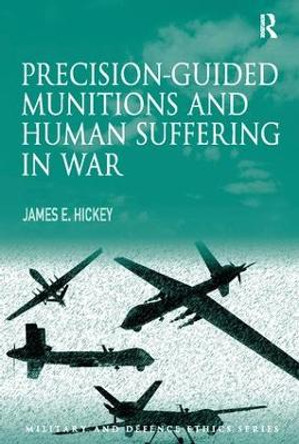 Precision-guided Munitions and Human Suffering in War by James E. Hickey, Jr. 9781138115699