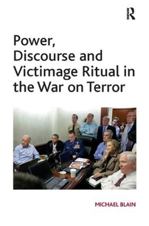 Power, Discourse and Victimage Ritual in the War on Terror by Michael Blain 9781138115781