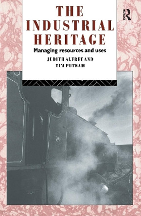 The Industrial Heritage: Managing Resources and Uses by Judith Alfrey 9781138152373