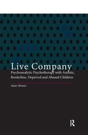 Live Company: Psychoanalytic Psychotherapy with Autistic, Borderline, Deprived and Abused Children by Anne Alvarez 9781138128606