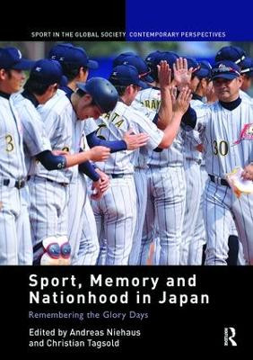 Sport, Memory and Nationhood in Japan: Remembering the Glory Days by Andreas Niehaus 9781138116863