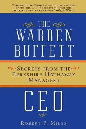 The Warren Buffett CEO: Secrets from the Berkshire Hathaway Managers by Robert P. Miles