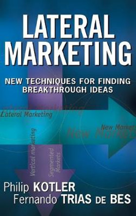 Lateral Marketing: New Techniques for Finding Breakthrough Ideas by Philip Kotler