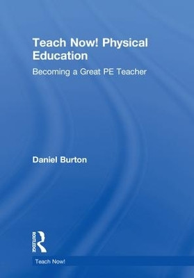 Teach Now! Physical Education: Becoming a Great PE Teacher by Daniel Burton 9781138080331