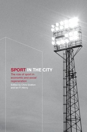 Sport in the City: The Role of Sport in Economic and Social Regeneration by Chris Gratton 9781138143968