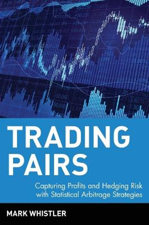 Trading Pairs: Capturing Profits and Hedging Risk with Statistical Arbitrage Strategies by Mark Whistler