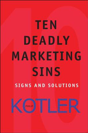 Ten Deadly Marketing Sins: Signs and Solutions by Philip Kotler