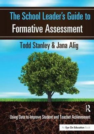 The School Leader's Guide to Formative Assessment: Using Data to Improve Student and Teacher Achievement by Todd Stanley 9781138148284