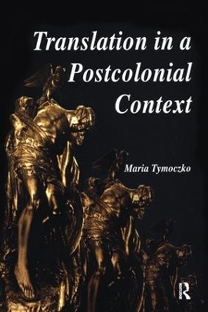 Translation in a Postcolonial Context: Early Irish Literature in English Translation by Maria Tymoczko 9781138148864