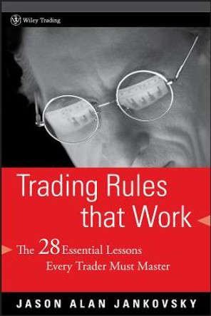 Trading Rules that Work: The 28 Essential Lessons Every Trader Must Master by Jason Alan Jankovsky