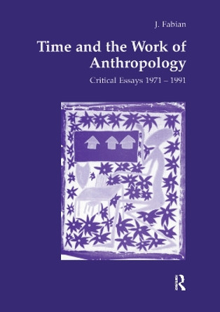 Time and the Work of Anthropology: Critical Essays 1971-1981 by Johanne Fabian 9781138157231