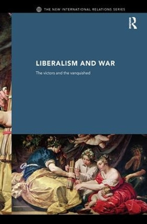 Liberalism and War: The Victors and the Vanquished by Andrew Williams 9781138162600