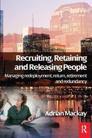 Recruiting, Retaining and Releasing People by Adrian Mackay 9781138158917