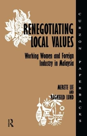 Renegotiating Local Values: Working Women and Foreign Industry in Malaysia by Merete Lie 9781138158597
