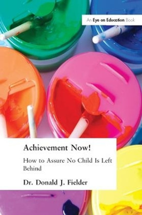 Achievement Now!: How to Assure No Child Is Left Behind by Donald Fielder 9781138163881