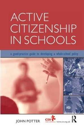 Active Citizenship in Schools: A Good Practice Guide to Developing a Whole School Policy by John Potter 9781138158870