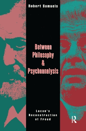 Between Philosophy and Psychoanalysis: Lacan's Reconstruction of Freud by Robert Samuels 9781138160002