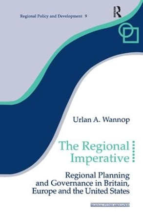 The Regional Imperative: Regional Planning and Governance in Britain, Europe and the United States by Urlan A. Wannop 9781138166233