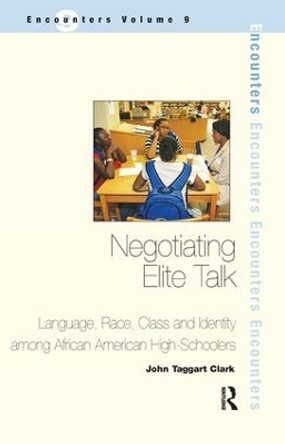 Negotiating Elite Talk: Language, Race, Class and Identity Among African American High Schoolers by John Taggart Clark 9781138160750