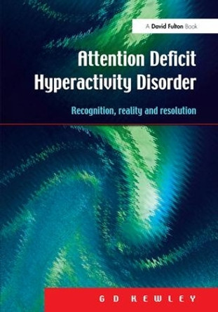 Attention Deficit Hyperactivity Disorder: Recognition, Reality and Resolution by G. D. Kewley 9781138167490