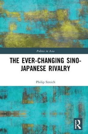 The Ever-Changing Sino-Japanese Rivalry by Philip Streich 9781138389038