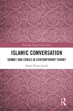 Islamic Conversation: Sohbet and Ethics in Contemporary Turkey by Smita Tewari Jassal 9781138391192