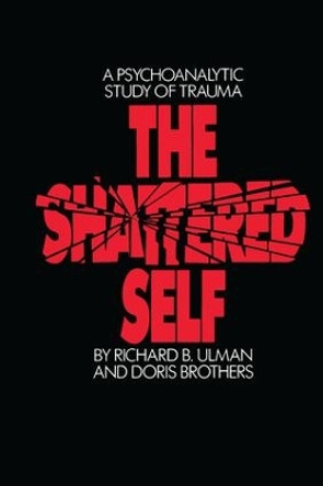 The Shattered Self: A Psychoanalytic Study of Trauma by Richard B. Ulman 9781138148772