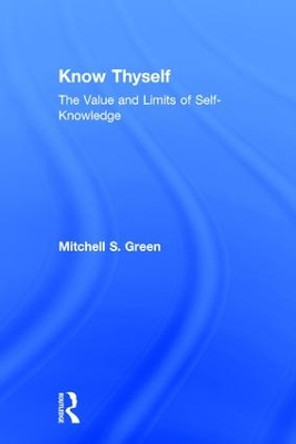 Know Thyself: The Value and Limits of Self-Knowledge by Mitchell S. Green 9781138675995