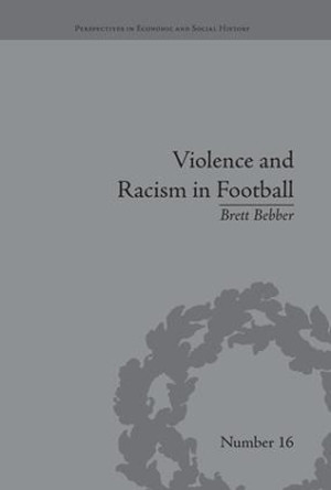 Violence and Racism in Football: Politics and Cultural Conflict in British Society, 1968-1998 Brett Bebber 9781138661806