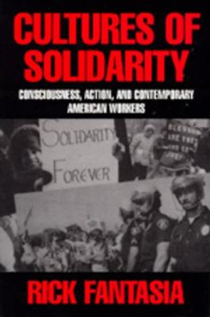 Cultures of Solidarity: Consciousness, Action, and Contemporary American Workers by Rick Fantasia
