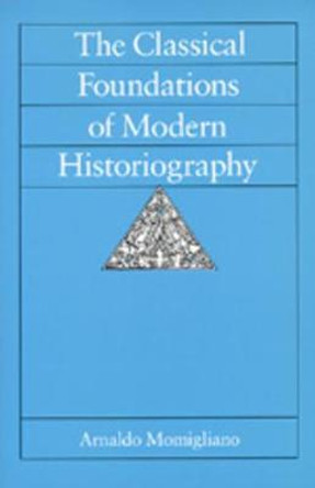 The Classical Foundations of Modern Historiography by Arnaldo Momigliano