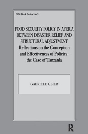 Food Security Policy in Africa Between Disaster Relief and Structural Adjustment: Reflections on the Conception and Effectiveness of Policies; the case of Tanzania by Gabriele Geier 9781138419209