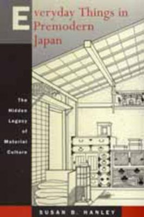 Everyday Things in Premodern Japan: The Hidden Legacy of Material Culture by Susan B. Hanley