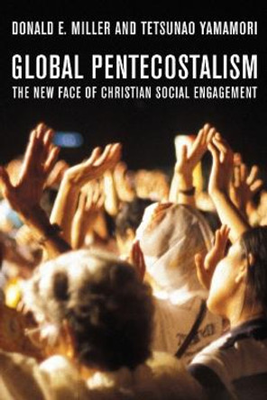 Global Pentecostalism: The New Face of Christian Social Engagement by Donald E. Miller