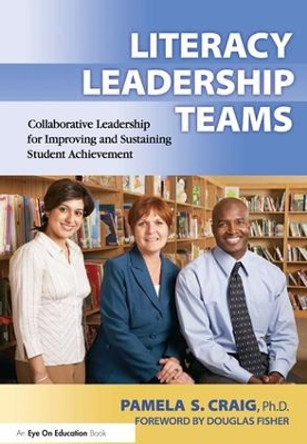 Literacy Leadership Teams: Collaborative Leadership for Improving and Sustaining Student Achievement by Pamela Craig 9781138439689