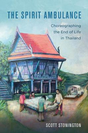 The Spirit Ambulance: Choreographing the End of Life in Thailand by Scott Stonington