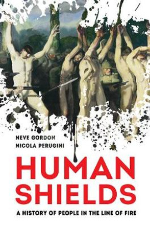 Human Shields: A History of People in the Line of Fire by Dr. Neve Gordon