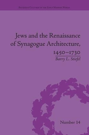 Jews and the Renaissance of Synagogue Architecture, 1450-1730 by Barry L. Stiefel 9781138662117