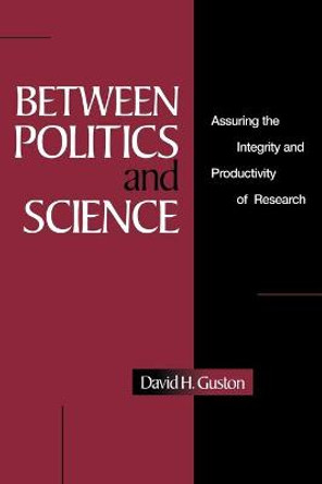 Between Politics and Science: Assuring the Integrity and Productivity of Reseach by David H. Guston